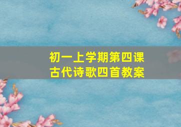 初一上学期第四课古代诗歌四首教案