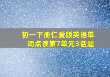 初一下册仁爱版英语单词点读第7单元3话题