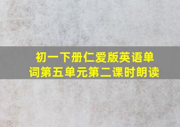 初一下册仁爱版英语单词第五单元第二课时朗读