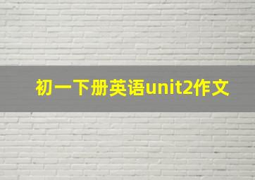 初一下册英语unit2作文