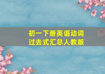 初一下册英语动词过去式汇总人教版