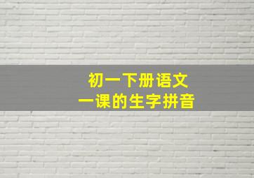 初一下册语文一课的生字拼音