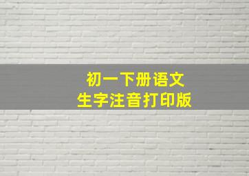 初一下册语文生字注音打印版