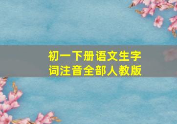 初一下册语文生字词注音全部人教版