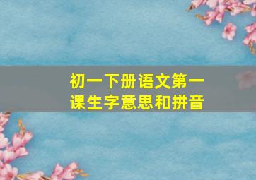 初一下册语文第一课生字意思和拼音