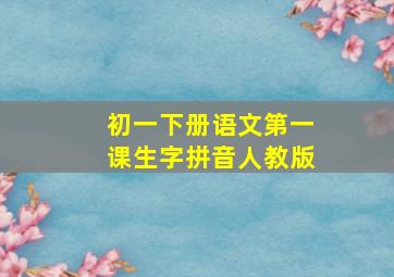 初一下册语文第一课生字拼音人教版