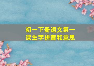 初一下册语文第一课生字拼音和意思