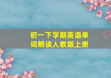 初一下学期英语单词朗读人教版上册