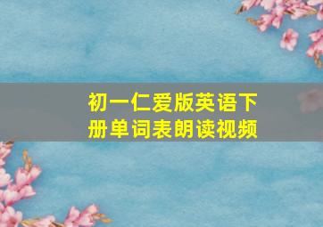 初一仁爱版英语下册单词表朗读视频