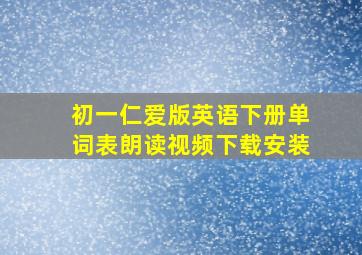 初一仁爱版英语下册单词表朗读视频下载安装