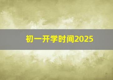 初一开学时间2025