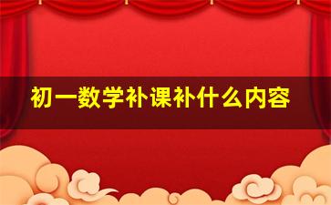 初一数学补课补什么内容