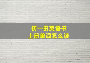 初一的英语书上册单词怎么读