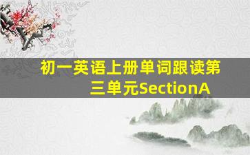 初一英语上册单词跟读第三单元SectionA