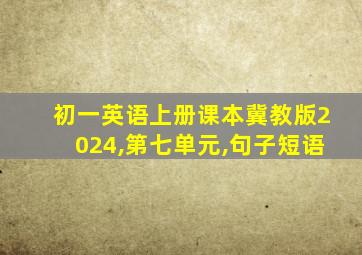 初一英语上册课本冀教版2024,第七单元,句子短语