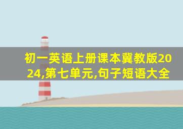 初一英语上册课本冀教版2024,第七单元,句子短语大全