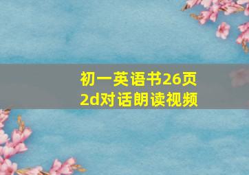 初一英语书26页2d对话朗读视频