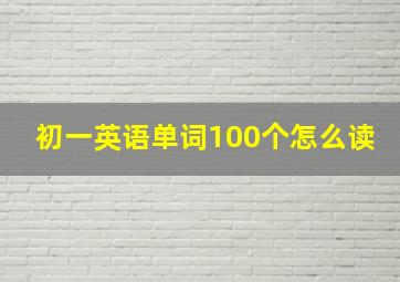 初一英语单词100个怎么读