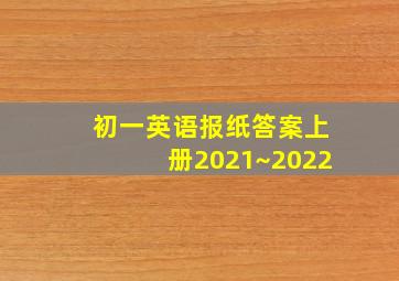 初一英语报纸答案上册2021~2022