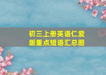 初三上册英语仁爱版重点短语汇总图