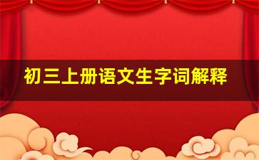 初三上册语文生字词解释