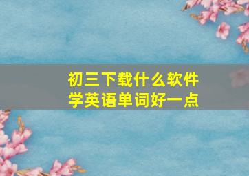 初三下载什么软件学英语单词好一点