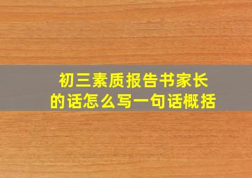 初三素质报告书家长的话怎么写一句话概括