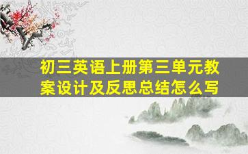 初三英语上册第三单元教案设计及反思总结怎么写