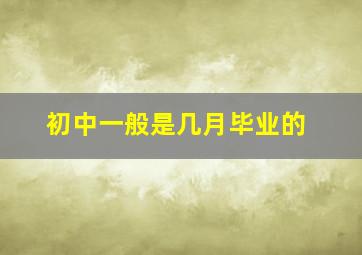 初中一般是几月毕业的