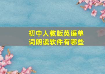 初中人教版英语单词朗读软件有哪些