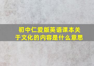 初中仁爱版英语课本关于文化的内容是什么意思