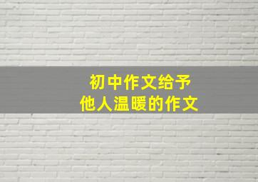 初中作文给予他人温暖的作文