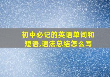 初中必记的英语单词和短语,语法总结怎么写