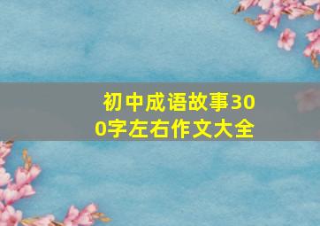 初中成语故事300字左右作文大全