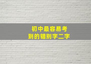 初中最容易考到的错别字二字