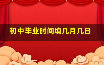 初中毕业时间填几月几日