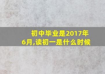 初中毕业是2017年6月,读初一是什么时候