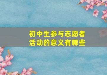 初中生参与志愿者活动的意义有哪些