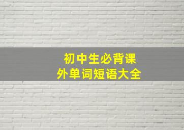 初中生必背课外单词短语大全