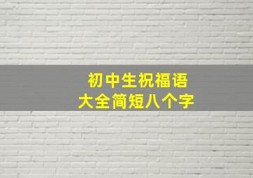 初中生祝福语大全简短八个字