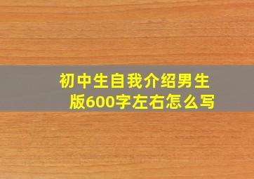 初中生自我介绍男生版600字左右怎么写