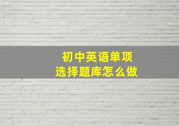 初中英语单项选择题库怎么做