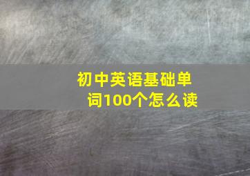 初中英语基础单词100个怎么读