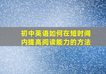 初中英语如何在短时间内提高阅读能力的方法