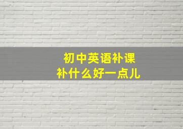 初中英语补课补什么好一点儿