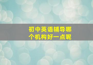 初中英语辅导哪个机构好一点呢