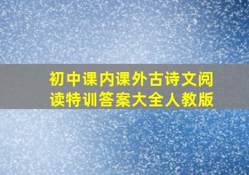 初中课内课外古诗文阅读特训答案大全人教版