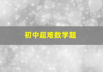 初中超难数学题