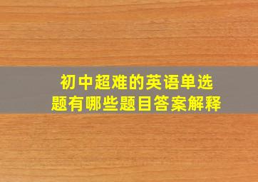 初中超难的英语单选题有哪些题目答案解释