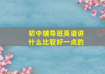 初中辅导班英语讲什么比较好一点的